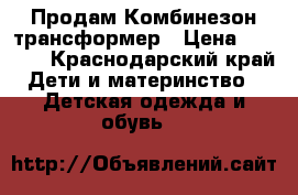 Продам Комбинезон трансформер › Цена ­ 2 800 - Краснодарский край Дети и материнство » Детская одежда и обувь   